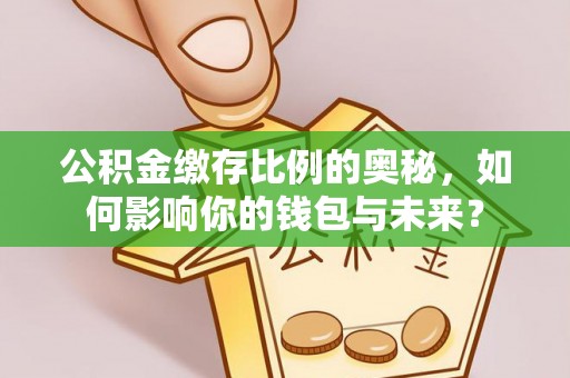 高坪公积金缴存比例的奥秘，如何影响你的钱包与未来？