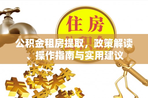 高坪公积金租房提取，政策解读、操作指南与实用建议
