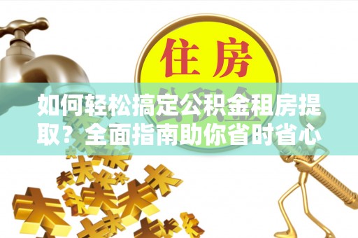 高坪如何轻松搞定公积金租房提取？全面指南助你省时省心