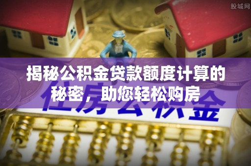 高坪揭秘公积金贷款额度计算的秘密，助您轻松购房