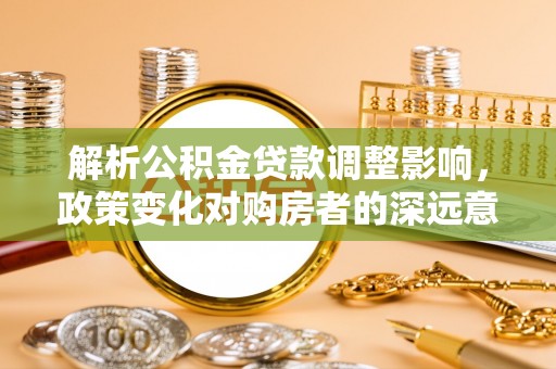 高坪解析公积金贷款调整影响，政策变化对购房者的深远意义