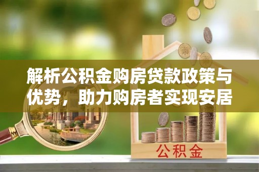 高坪解析公积金购房贷款政策与优势，助力购房者实现安居梦想