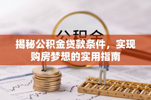 高坪揭秘公积金贷款条件，实现购房梦想的实用指南