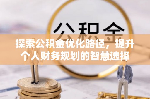 高坪探索公积金优化路径，提升个人财务规划的智慧选择
