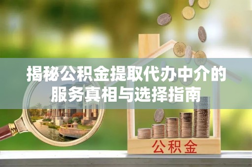高坪揭秘公积金提取代办中介的服务真相与选择指南