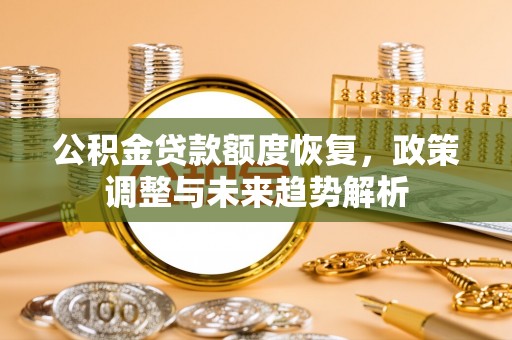 高坪公积金贷款额度恢复，政策调整与未来趋势解析