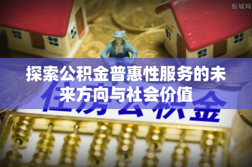 高坪探索公积金普惠性服务的未来方向与社会价值