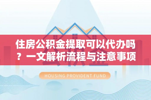 高坪住房公积金提取可以代办吗？一文解析流程与注意事项