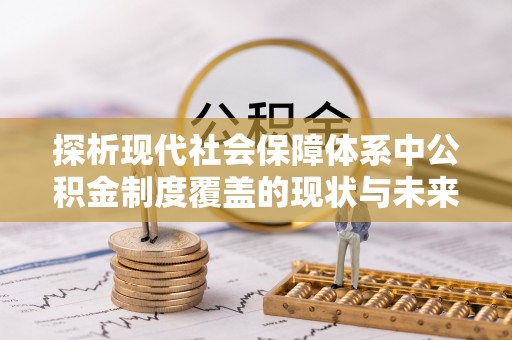 高坪探析现代社会保障体系中公积金制度覆盖的现状与未来
