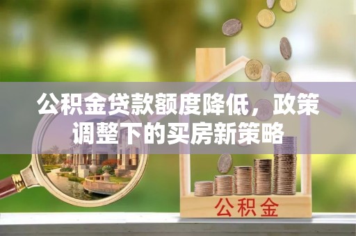 高坪公积金贷款额度降低，政策调整下的买房新策略