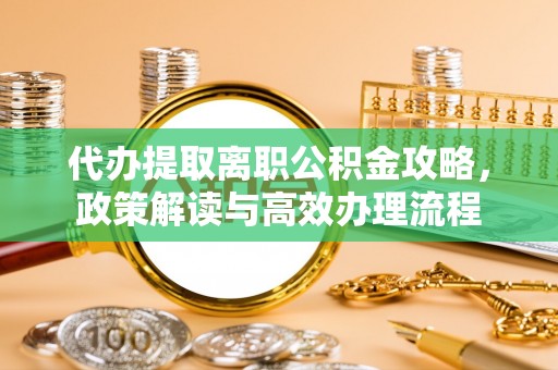 高坪代办提取离职公积金攻略，政策解读与高效办理流程