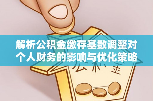 高坪解析公积金缴存基数调整对个人财务的影响与优化策略