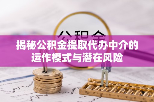 高坪揭秘公积金提取代办中介的运作模式与潜在风险