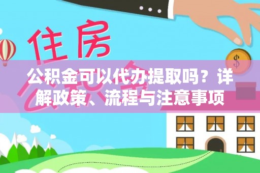 高坪公积金可以代办提取吗？详解政策、流程与注意事项