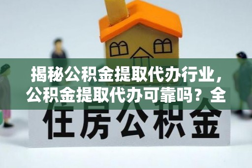 高坪揭秘公积金提取代办行业，公积金提取代办可靠吗？全面解析与风险规避