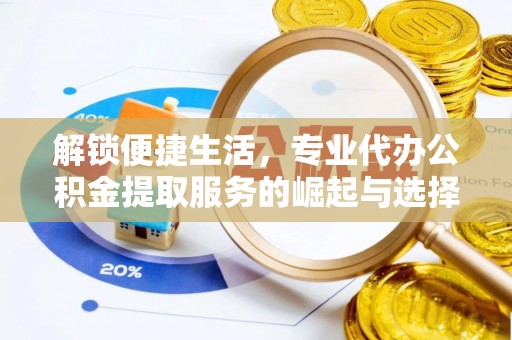高坪解锁便捷生活，专业代办公积金提取服务的崛起与选择