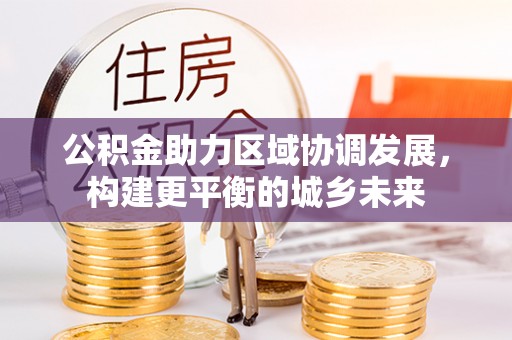 高坪公积金助力区域协调发展，构建更平衡的城乡未来