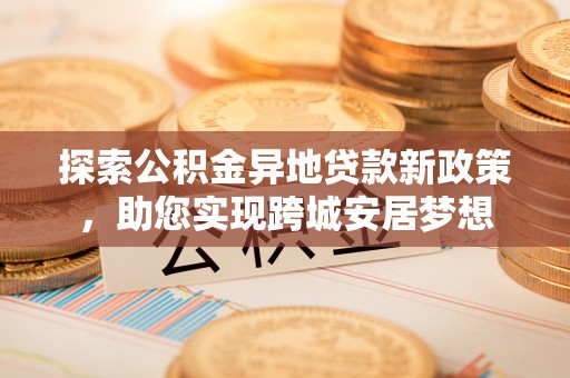 高坪探索公积金异地贷款新政策，助您实现跨城安居梦想