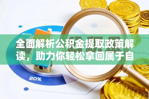 高坪全面解析公积金提取政策解读，助力你轻松拿回属于自己的钱