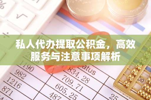 高坪私人代办提取公积金，高效服务与注意事项解析