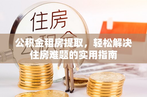 高坪公积金租房提取，轻松解决住房难题的实用指南