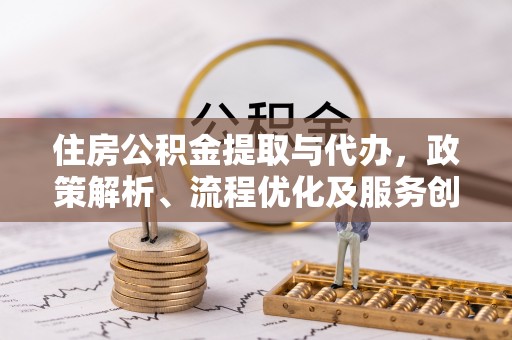 高坪住房公积金提取与代办，政策解析、流程优化及服务创新