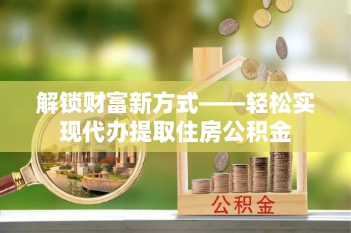 高坪解锁财富新方式——轻松实现代办提取住房公积金