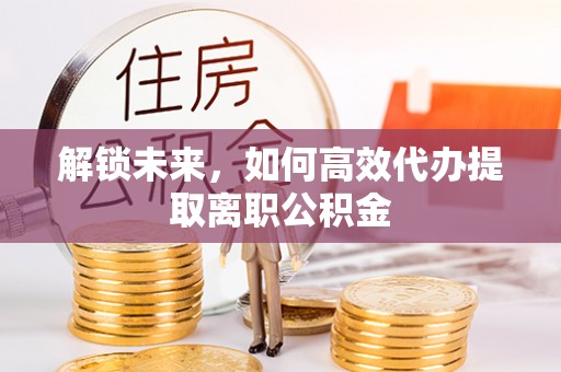 高坪解锁未来，如何高效代办提取离职公积金