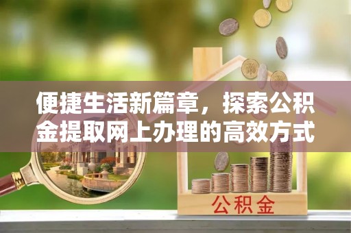 高坪便捷生活新篇章，探索公积金提取网上办理的高效方式