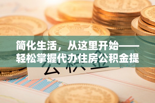高坪简化生活，从这里开始——轻松掌握代办住房公积金提取全流程