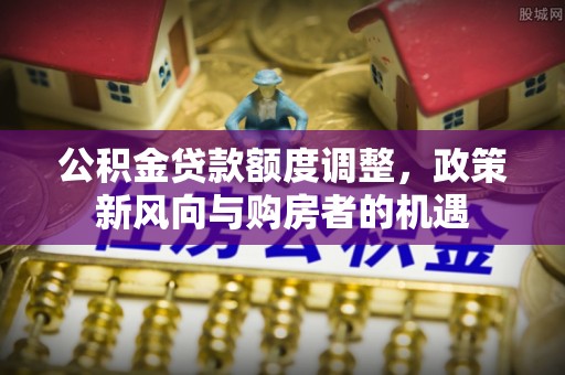 高坪公积金贷款额度调整，政策新风向与购房者的机遇