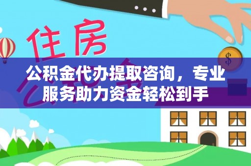 高坪公积金代办提取咨询，专业服务助力资金轻松到手