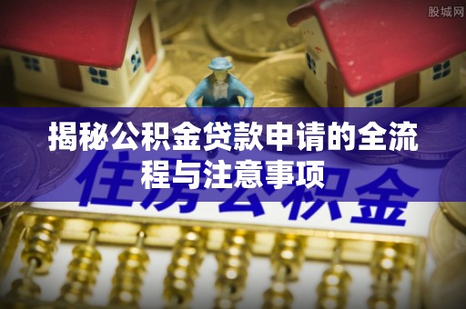 高坪揭秘公积金贷款申请的全流程与注意事项