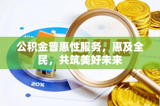 高坪公积金普惠性服务，惠及全民，共筑美好未来