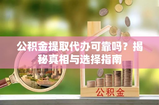 高坪公积金提取代办可靠吗？揭秘真相与选择指南