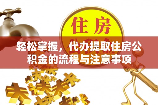 高坪轻松掌握，代办提取住房公积金的流程与注意事项
