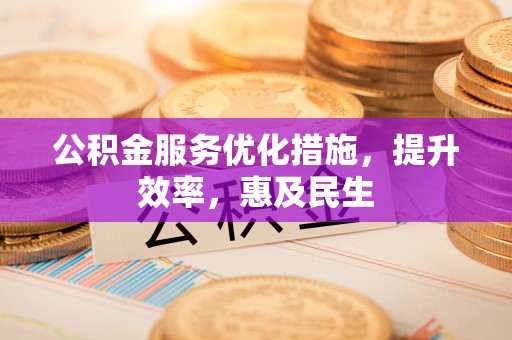 高坪公积金服务优化措施，提升效率，惠及民生