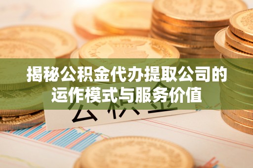 高坪揭秘公积金代办提取公司的运作模式与服务价值