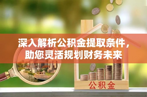 高坪深入解析公积金提取条件，助您灵活规划财务未来