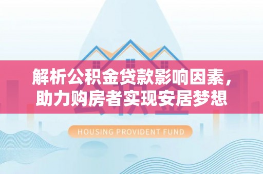 高坪解析公积金贷款影响因素，助力购房者实现安居梦想