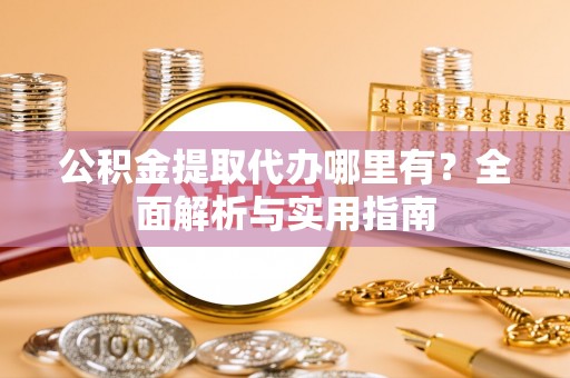 高坪公积金提取代办哪里有？全面解析与实用指南