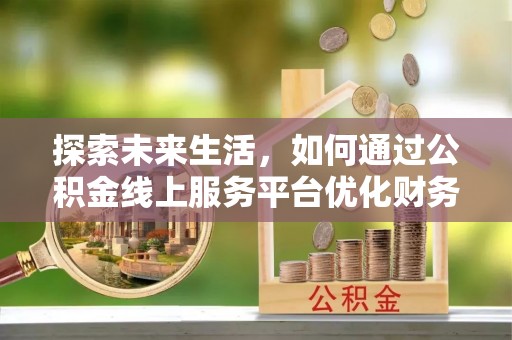 高坪探索未来生活，如何通过公积金线上服务平台优化财务管理