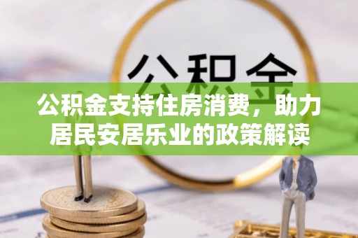 高坪公积金支持住房消费，助力居民安居乐业的政策解读