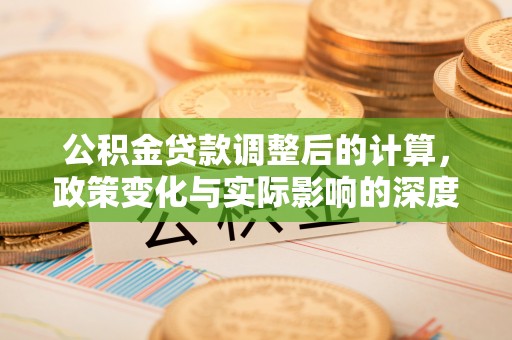 高坪公积金贷款调整后的计算，政策变化与实际影响的深度解析