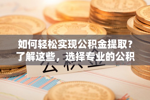 高坪如何轻松实现公积金提取？了解这些，选择专业的公积金提取代办服务