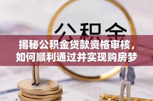 高坪揭秘公积金贷款资格审核，如何顺利通过并实现购房梦想