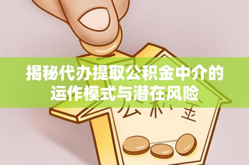 高坪揭秘代办提取公积金中介的运作模式与潜在风险
