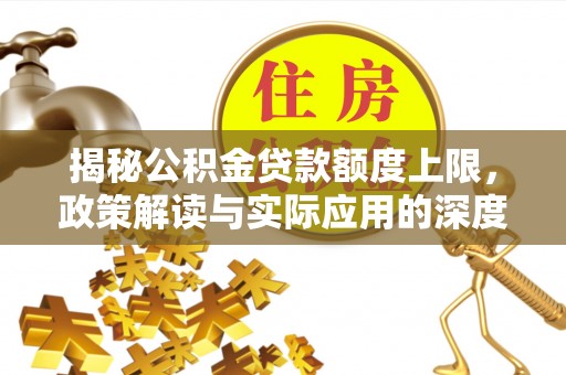 高坪揭秘公积金贷款额度上限，政策解读与实际应用的深度分析