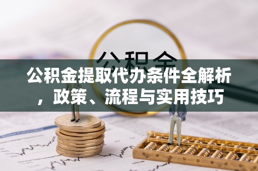 高坪公积金提取代办条件全解析，政策、流程与实用技巧