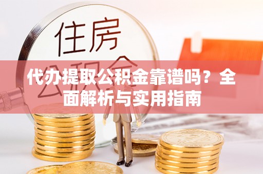 高坪代办提取公积金靠谱吗？全面解析与实用指南